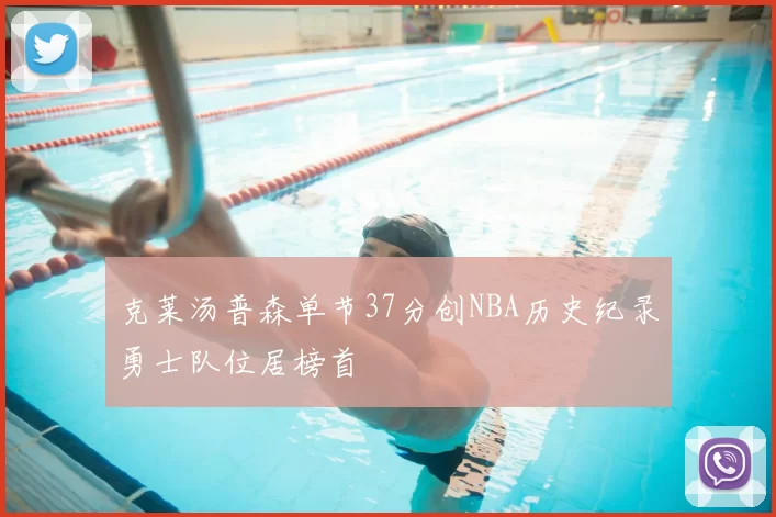 克莱汤普森单节37分创NBA历史纪录勇士队位居榜首