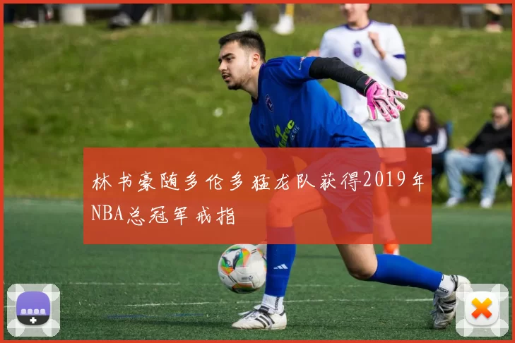林书豪随多伦多猛龙队获得2019年NBA总冠军戒指