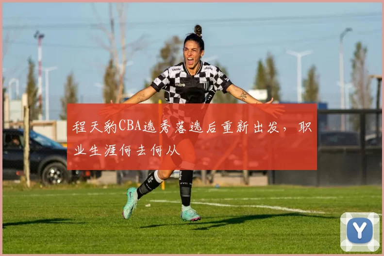 程天豹CBA选秀落选后重新出发,职业生涯何去何从