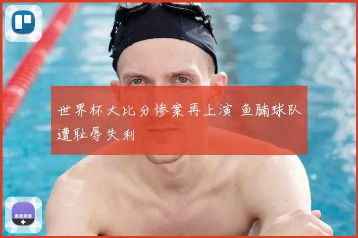 世界杯大比分惨案再上演 鱼腩球队遭耻辱失利