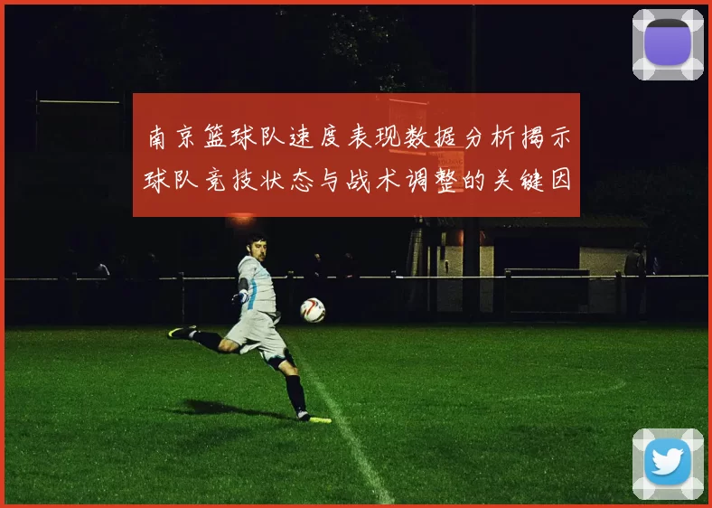 南京篮球队速度表现数据分析揭示球队竞技状态与战术调整的关键因素