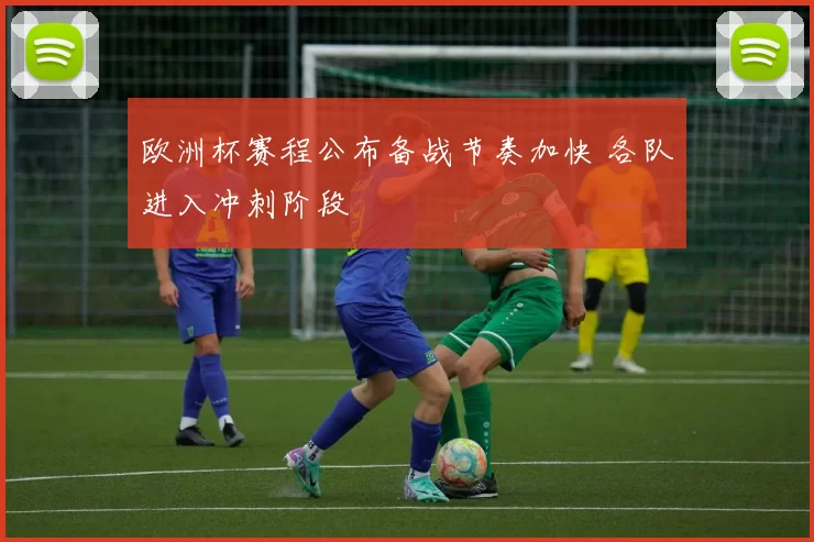 欧洲杯赛程公布备战节奏加快 各队进入冲刺阶段