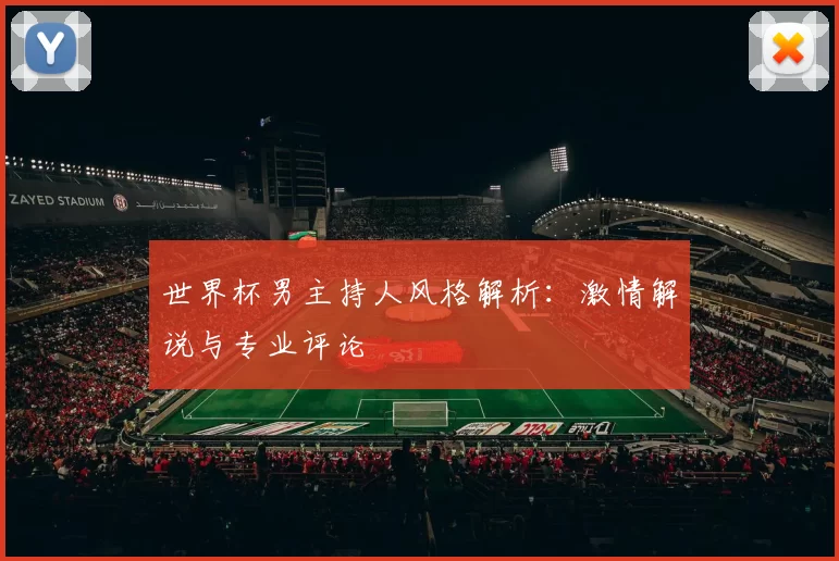 世界杯男主持人风格解析：激情解说与专业评论