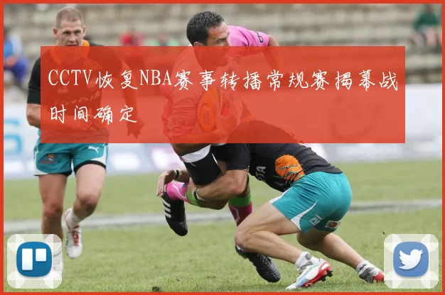 CCTV恢复NBA赛事转播常规赛揭幕战时间确定