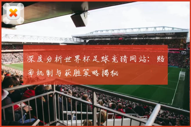 深度分析世界杯足球竞猜网站:赔率机制与获胜策略揭秘