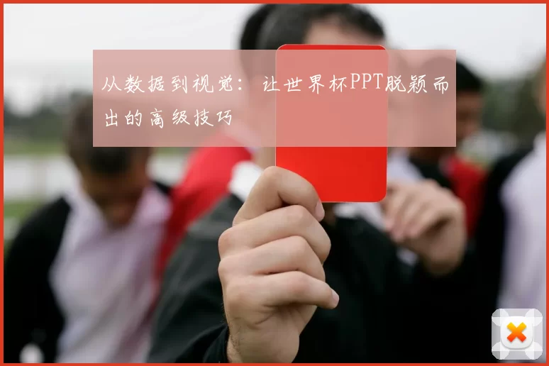 从数据到视觉：让世界杯PPT脱颖而出的高级技巧