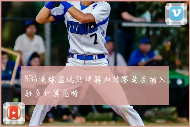 NBA滚球盘规则详解加时赛是否纳入胜负计算范畴
