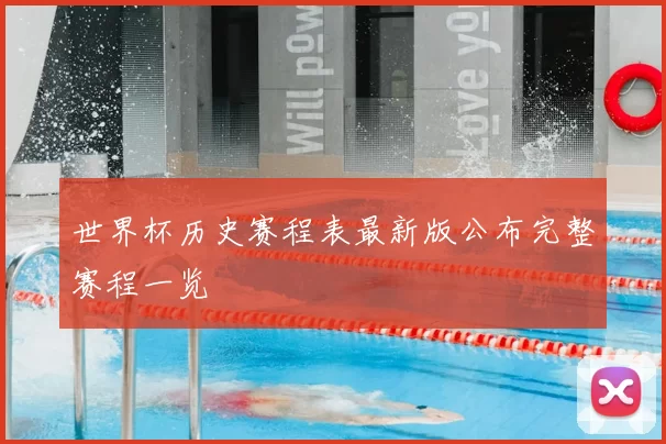 世界杯历史赛程表最新版公布完整赛程一览