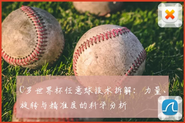 C罗世界杯任意球技术拆解：力量、旋转与精准度的科学分析