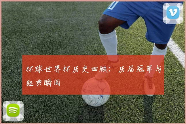 杯球世界杯历史回顾:历届冠军与经典瞬间