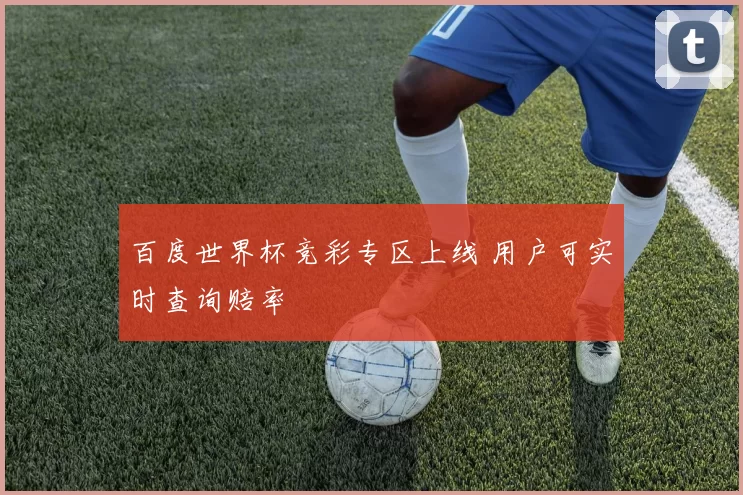 百度世界杯竞彩专区上线 用户可实时查询赔率
