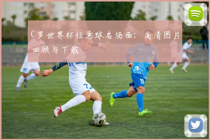 C罗世界杯任意球名场面：高清图片回顾与下载