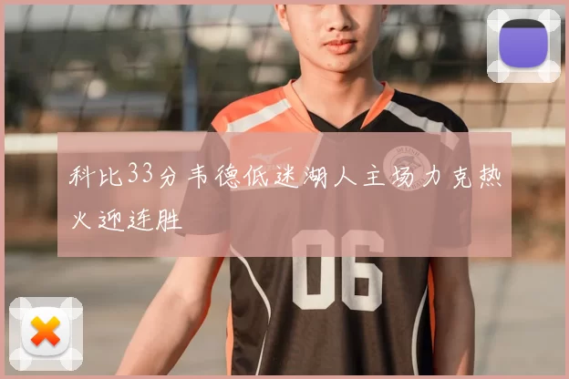 科比33分韦德低迷湖人主场力克热火迎连胜