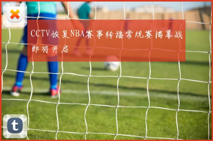 CCTV恢复NBA赛事转播常规赛揭幕战即将开启