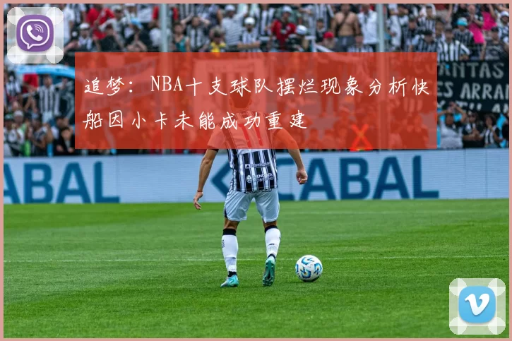 追梦:NBA十支球队摆烂现象分析快船因小卡未能成功重建