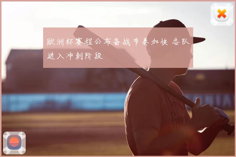 欧洲杯赛程公布备战节奏加快 各队进入冲刺阶段