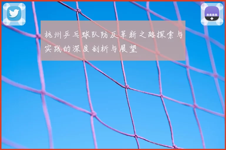 杭州乒乓球队防反革新之路探索与实践的深度剖析与展望