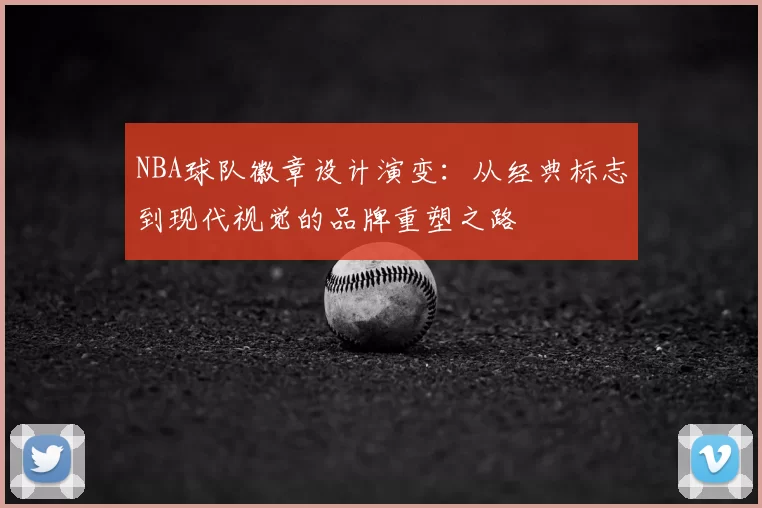 NBA球队徽章设计演变:从经典标志到现代视觉的品牌重塑之路