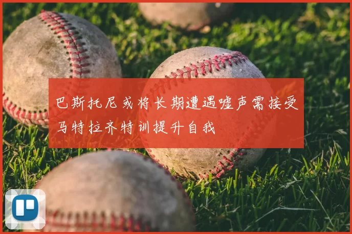 巴斯托尼或将长期遭遇嘘声需接受马特拉齐特训提升自我