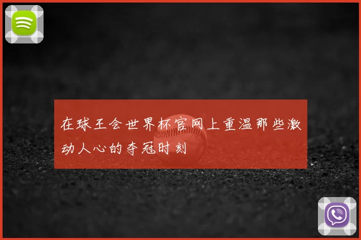 在球王会世界杯官网上重温那些激动人心的夺冠时刻
