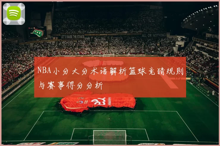 NBA小分大分术语解析篮球竞猜规则与赛事得分分析