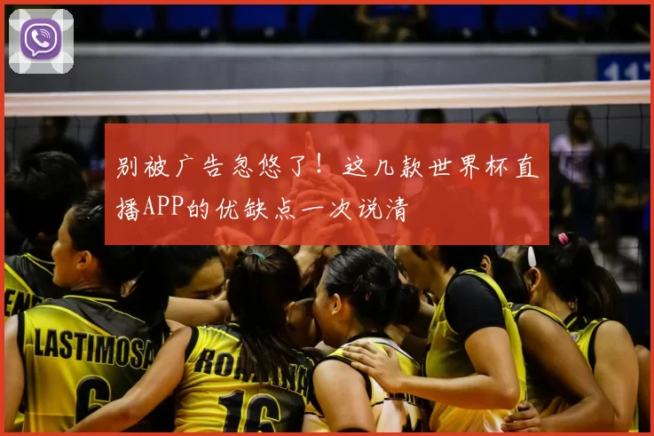 别被广告忽悠了!这几款世界杯直播APP的优缺点一次说清