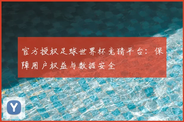 官方授权足球世界杯竞猜平台:保障用户权益与数据安全
