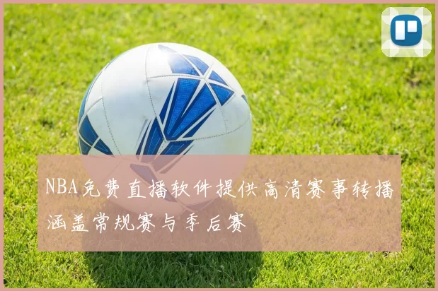 NBA免费直播软件提供高清赛事转播涵盖常规赛与季后赛