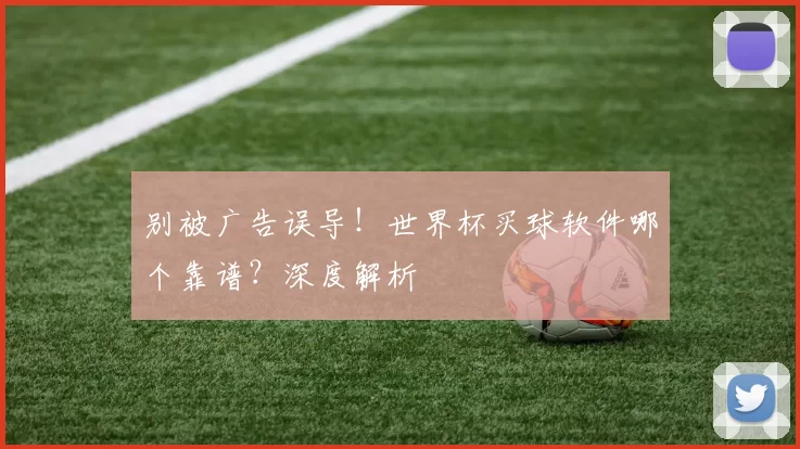 别被广告误导!世界杯买球软件哪个靠谱?深度解析