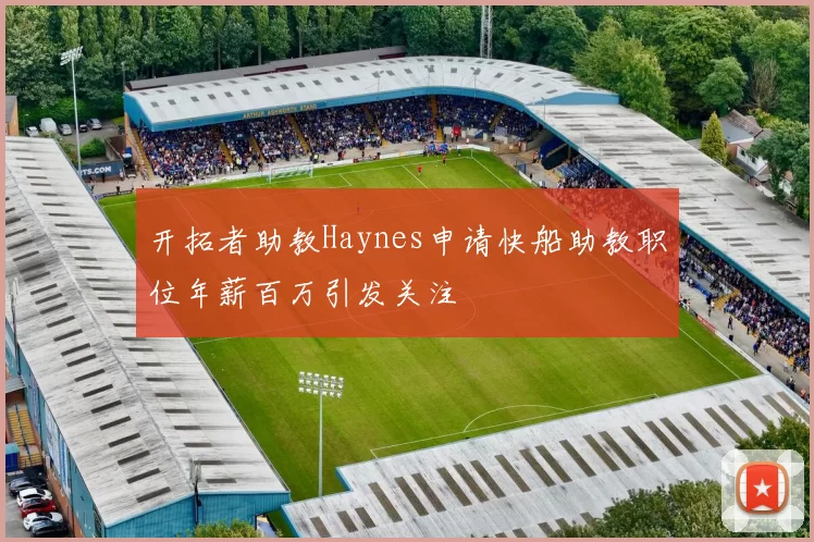 开拓者助教Haynes申请快船助教职位年薪百万引发关注