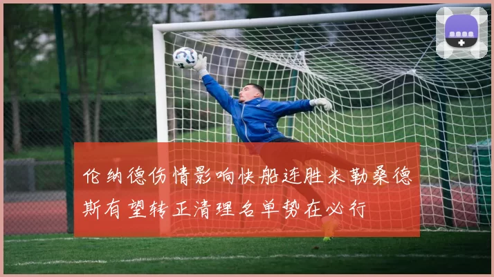 伦纳德伤情影响快船连胜米勒桑德斯有望转正清理名单势在必行