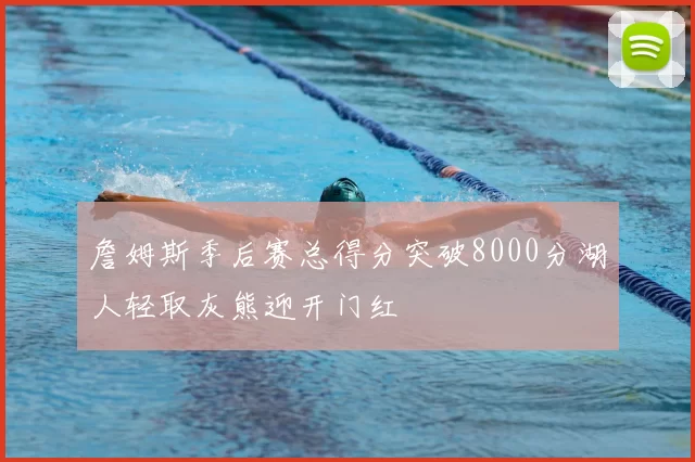 詹姆斯季后赛总得分突破8000分湖人轻取灰熊迎开门红