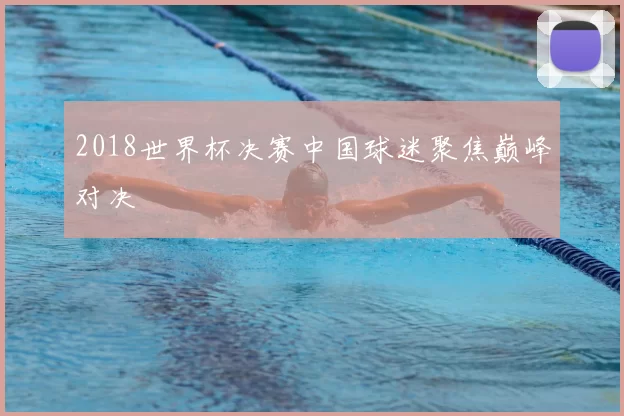 2018世界杯决赛中国球迷聚焦巅峰对决