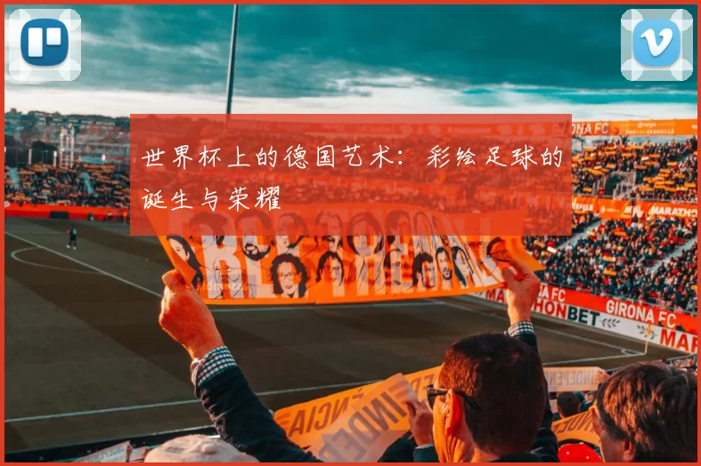 世界杯上的德国艺术:彩绘足球的诞生与荣耀