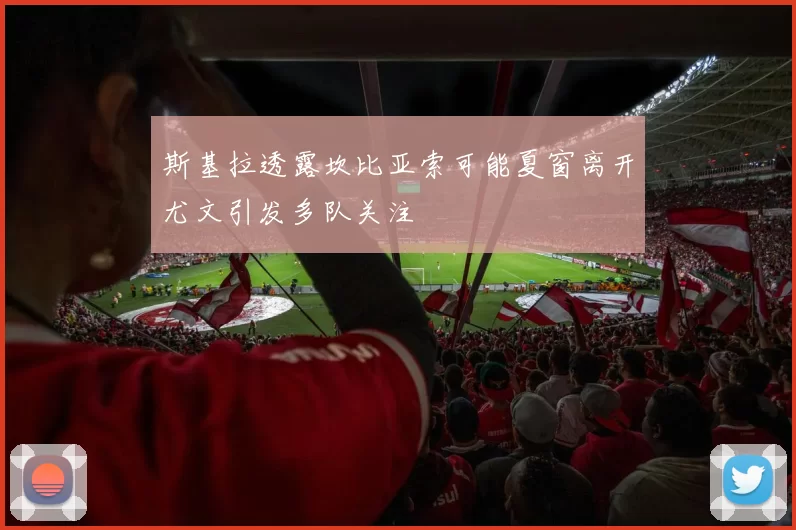 斯基拉透露坎比亚索可能夏窗离开尤文引发多队关注