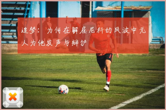 追梦:为何在解雇尼科的风波中无人为他发声与辩护
