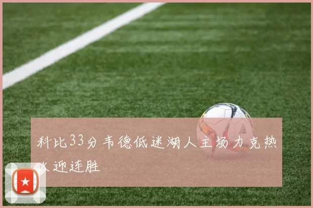 科比33分韦德低迷湖人主场力克热火迎连胜