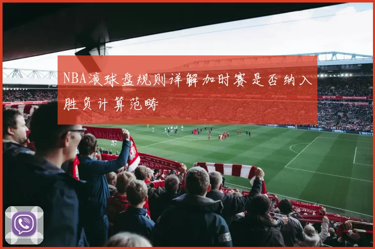 NBA滚球盘规则详解加时赛是否纳入胜负计算范畴