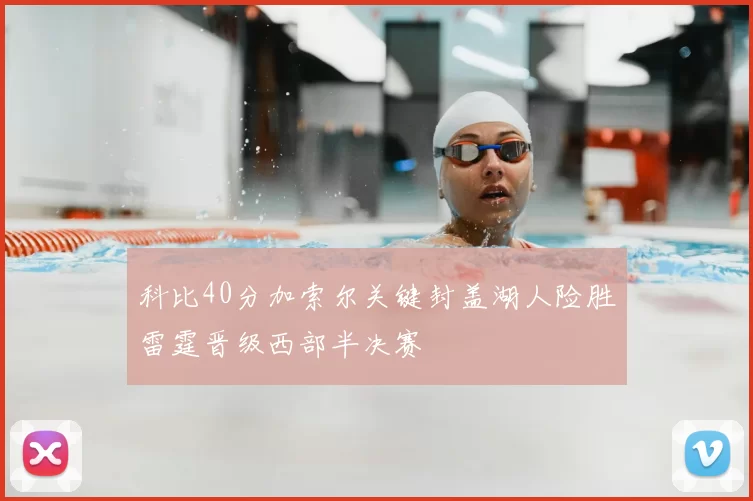 科比40分加索尔关键封盖湖人险胜雷霆晋级西部半决赛