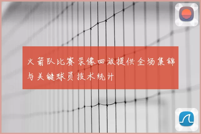 火箭队比赛录像回放提供全场集锦与关键球员技术统计