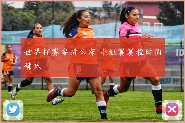 世界杯赛安排公布 小组赛赛程时间确认