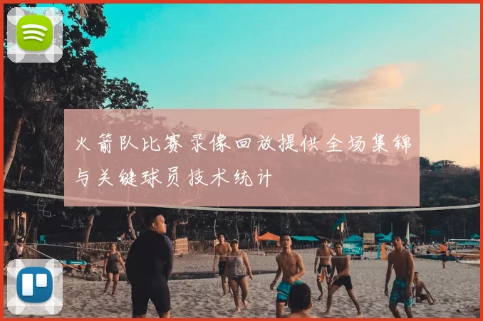 火箭队比赛录像回放提供全场集锦与关键球员技术统计