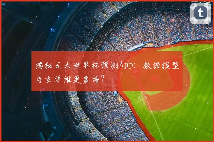 揭秘五大世界杯预测App:数据模型与玄学谁更靠谱?