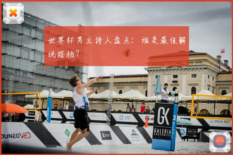 世界杯男主持人盘点：谁是最佳解说搭档？