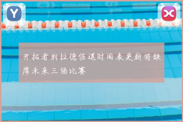 开拓者利拉德伤退时间表更新将缺席未来三场比赛