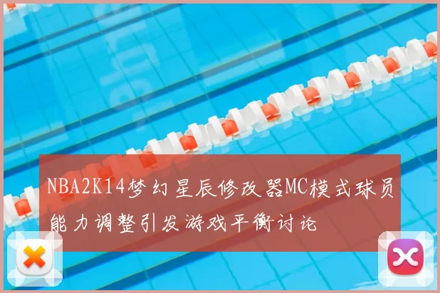 NBA2K14梦幻星辰修改器MC模式球员能力调整引发游戏平衡讨论