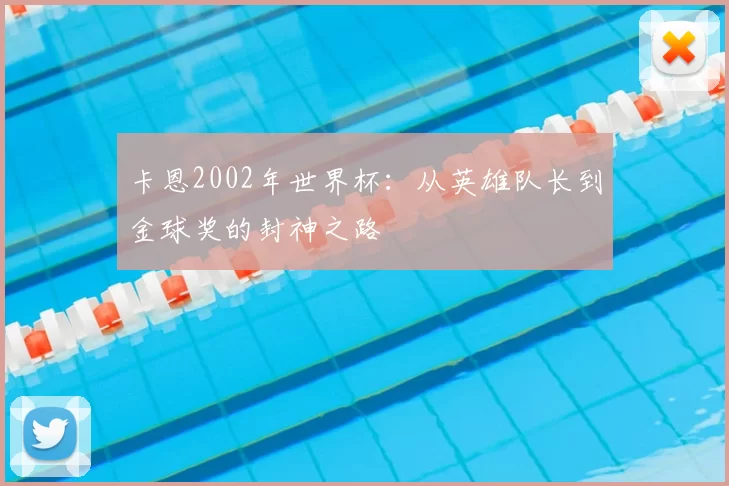 卡恩2002年世界杯:从英雄队长到金球奖的封神之路
