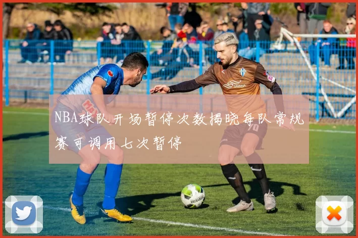 NBA球队开场暂停次数揭晓每队常规赛可调用七次暂停