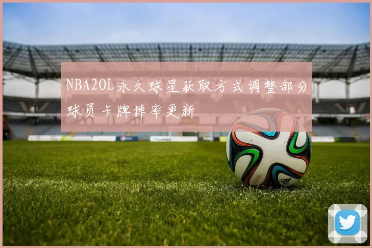 NBA2OL永久球星获取方式调整部分球员卡牌掉率更新