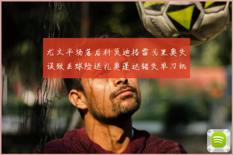 尤文半场落后科莫迪格雷戈里奥失误致丢球险送礼奥蓬达错失单刀机会